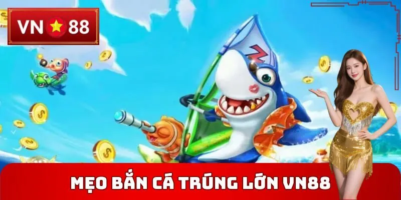 Mẹo Bắn Cá Trúng Lớn VN88